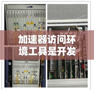加速器访问环境工具是开发者利用加速器（如GPU、TPU等）进行高性能计算的关键。以下是对这些工具的总结和建议