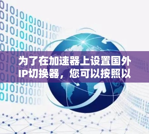 为了在加速器上设置国外IP切换器，您可以按照以下步骤进行操作