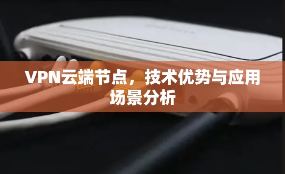 VPN云端节点，技术优势与应用场景分析