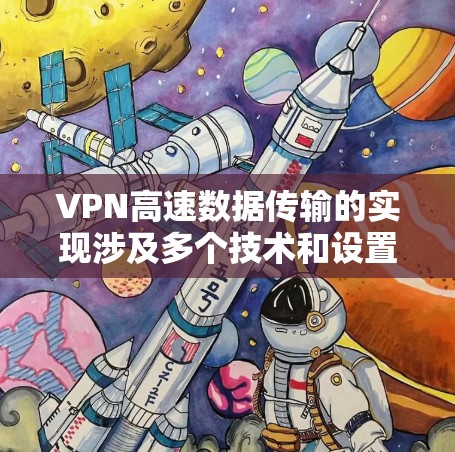 VPN高速数据传输的实现涉及多个技术和设置因素，以下是对其实现机制的详细分析