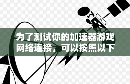 为了测试你的加速器游戏网络连接，可以按照以下步骤进行