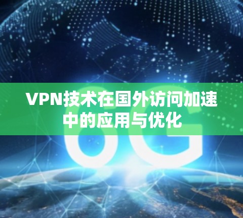 VPN技术在国外访问加速中的应用与优化