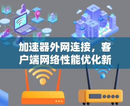加速器外网连接，客户端网络性能优化新方案