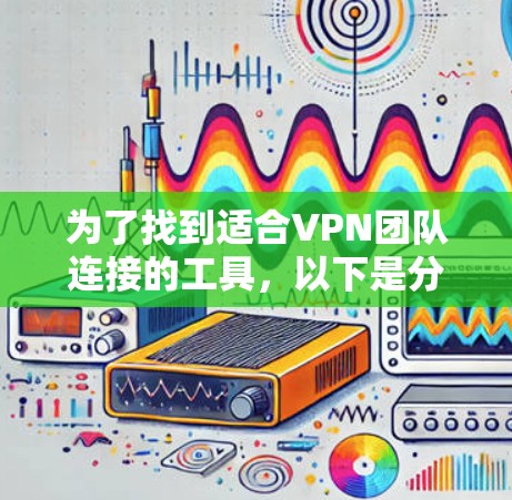 为了找到适合VPN团队连接的工具，以下是分步骤的解决方案