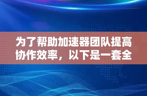 为了帮助加速器团队提高协作效率，以下是一套全面的工具推荐，涵盖沟通、协作开发、项目管理、知识管理和团队文化建设五个方面