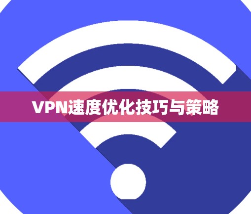 VPN速度优化技巧与策略