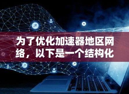 为了优化加速器地区网络，以下是一个结构化的解决方案，结合了问题分析、目标设定、技术应用和案例参考