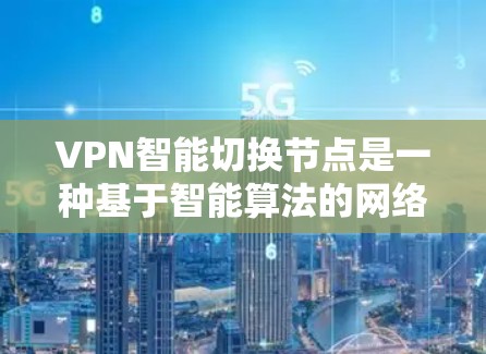 VPN智能切换节点是一种基于智能算法的网络优化技术，用于自动选择或切换VPN服务器，以确保最佳的连接质量和最优的网络性能。以下是关于VPN智能切换节点的详细解释和常见应用场景