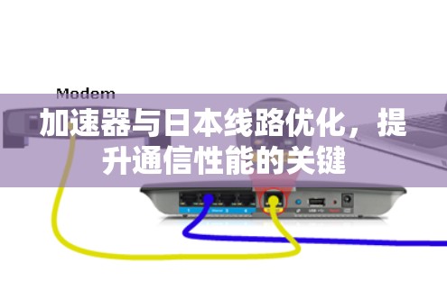加速器与日本线路优化，提升通信性能的关键