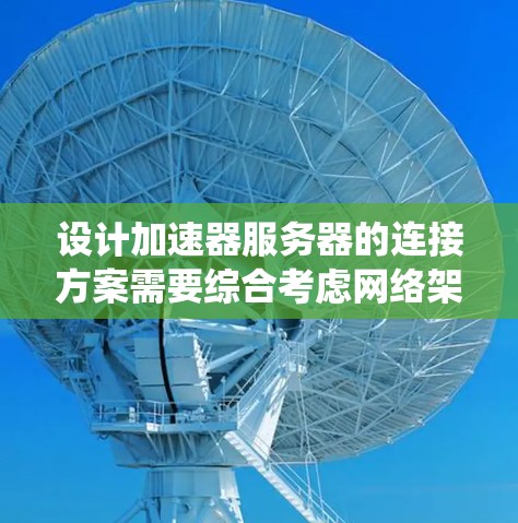 设计加速器服务器的连接方案需要综合考虑网络架构、硬件配置、协议选择、安全性以及维护等多个方面。以下是一个系统化的连接方案