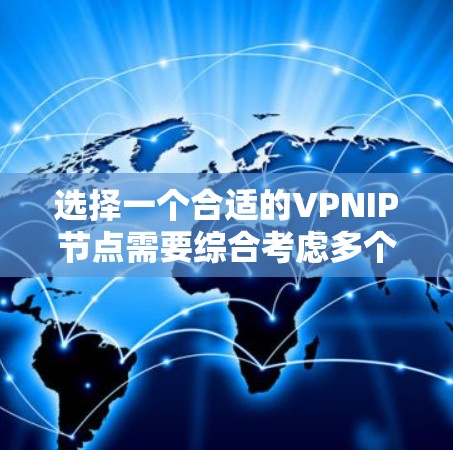 选择一个合适的VPNIP节点需要综合考虑多个因素，以下是根据您的需求整理的推荐方案