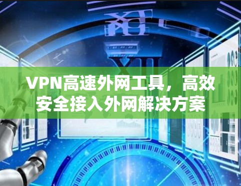 VPN高速外网工具，高效安全接入外网解决方案