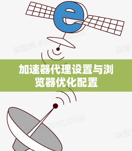 加速器代理设置与浏览器优化配置
