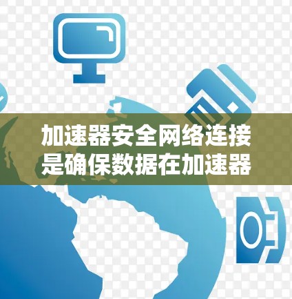 加速器安全网络连接是确保数据在加速器和网络之间安全、高效传输的关键技术。以下是对这一主题的详细分析
