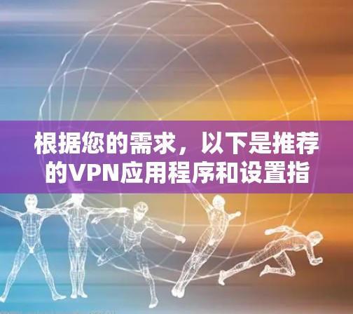 根据您的需求，以下是推荐的VPN应用程序和设置指南