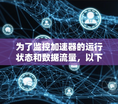 为了监控加速器的运行状态和数据流量，以下是一个综合的解决方案，结合了开源工具和专门的监控工具，确保全面、高效地进行监控