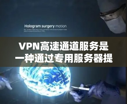 VPN高速通道服务是一种通过专用服务器提供加密、快速数据传输的网络连接方式，主要用于优化数据传输速度和安全性。以下是对VPN高速通道服务的详细分析