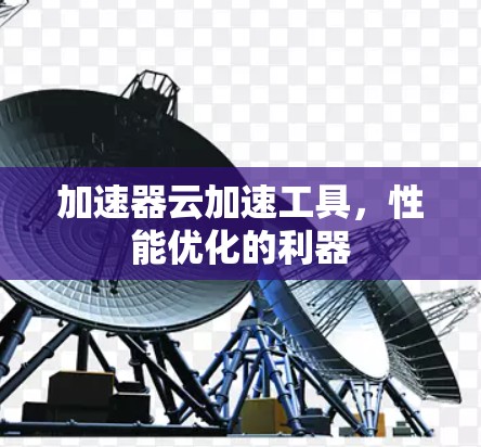 加速器云加速工具，性能优化的利器