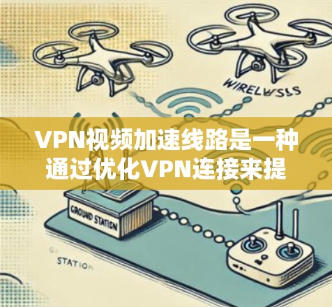 VPN视频加速线路是一种通过优化VPN连接来提升视频流体验的技术，旨在解决在公共网络上使用VPN时视频卡顿或延迟的问题。以下是对此技术的详细分析