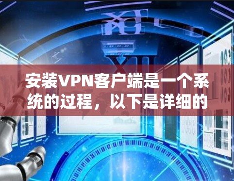 安装VPN客户端是一个系统的过程，以下是详细的步骤指南