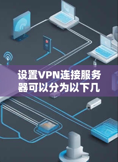 设置VPN连接服务器可以分为以下几个步骤