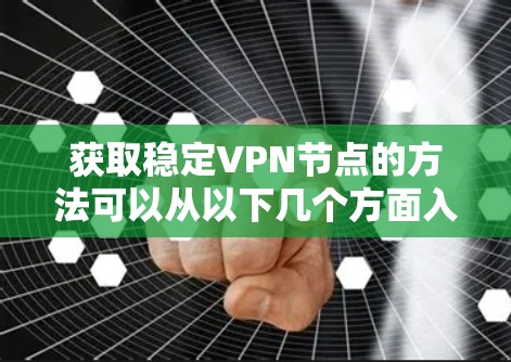 获取稳定VPN节点的方法可以从以下几个方面入手