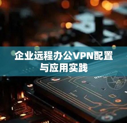 企业远程办公VPN配置与应用实践