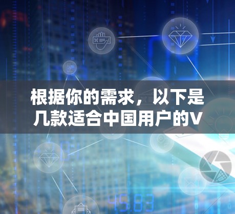 根据你的需求，以下是几款适合中国用户的VPN软件推荐