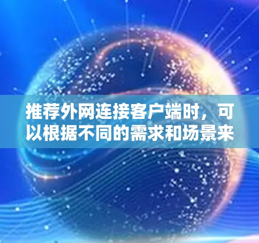 推荐外网连接客户端时，可以根据不同的需求和场景来选择。以下是一些推荐，涵盖了不同功能和使用场景