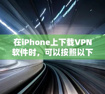 在iPhone上下载VPN软件时，可以按照以下步骤操作
