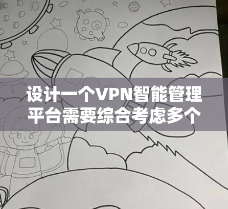 设计一个VPN智能管理平台需要综合考虑多个方面，确保功能全面、安全性高以及用户体验良好。以下是对该平台的详细设计思路