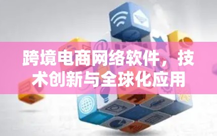 跨境电商网络软件，技术创新与全球化应用