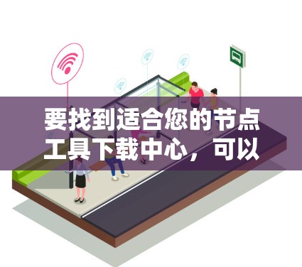 要找到适合您的节点工具下载中心,可以按照以下步骤操作 要找到适合您的节点工具下载中心,可以按照以下步骤操作
