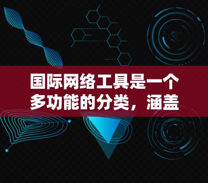 国际网络工具是一个多功能的分类,涵盖了跨国交流、协作和信息获取等多个方面。以下是一些常用的国际网络工具,按类别整理 国际网络工具是一个多功能的分类,涵盖了跨国交流、协作和信息获取等多个方面。以下是一些常用的国际网络工具,按类别整理