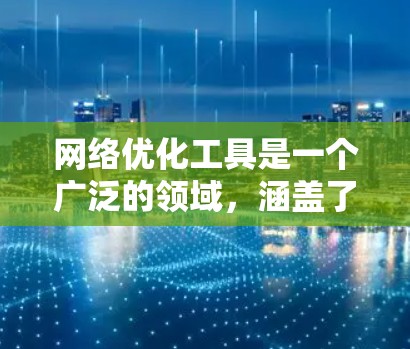 网络优化工具是一个广泛的领域，涵盖了从网络监控、性能测试到问题诊断、配置优化等多个方面。以下是一些常用的网络优化工具和技术，分门别类进行介绍