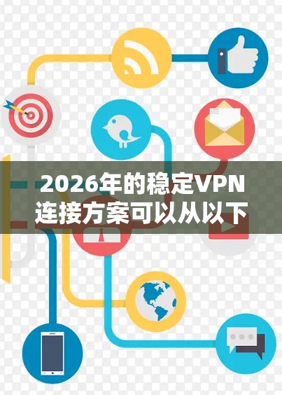 2026年的稳定VPN连接方案可以从以下几个方面入手,确保VPN连接的稳定性和安全性。以下是一些关键点和建议 2026年的稳定VPN连接方案可以从以下几个方面入手,确保VPN连接的稳定性和安全性。以下是一些关键点和建议