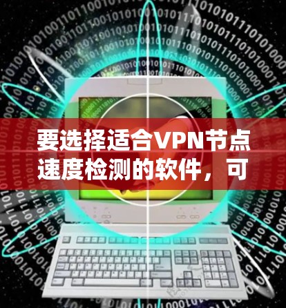 要选择适合VPN节点速度检测的软件,可以根据以下步骤进行 要选择适合VPN节点速度检测的软件,可以根据以下步骤进行