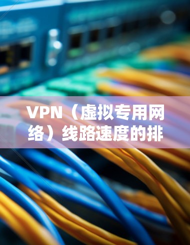 VPN(虚拟专用网络)线路速度的排名会受到多种因素的影响,包括但不限于网络带宽、延迟、服务器负载、协议效率以及网络条件等。以下是一些常见的VPN线路速度排名因素和一些基本的比较信息 VPN(虚拟专用网络)线路速度的排名会受到多种因素的影响,包括但不限于网络带宽、延迟、服务器负载、协议效率以及网络条件等。以下是一些常见的VPN线路速度排名因素和一些基本的比较信息