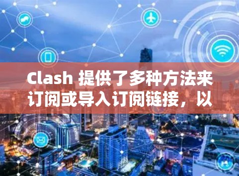 Clash 提供了多种方法来订阅或导入订阅链接，以下是详细的步骤指南