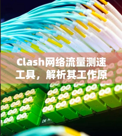 Clash网络流量测速工具,解析其工作原理与应用场景 Clash网络流量测速工具,解析其工作原理与应用场景