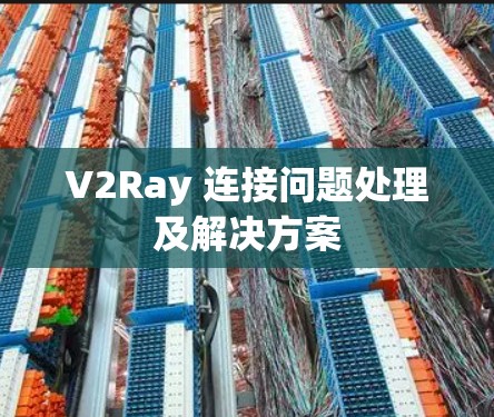 V2Ray 连接问题处理及解决方案 V2Ray 连接问题处理及解决方案