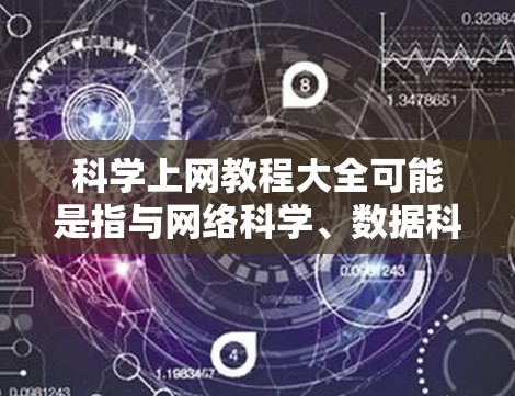 科学上网教程大全可能是指与网络科学、数据科学、信息处理等相关的教程和资源。如果你想学习如何利用网络科学方法来分析数据、处理信息或进行研究，以下是一些可能有用的资源和教程推荐