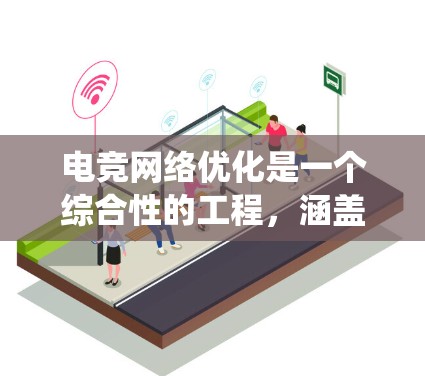 电竞网络优化是一个综合性的工程，涵盖硬件、软件、网络架构和用户环境等多个方面。以下是一个系统化的电竞网络优化方案，分为几个关键步骤
