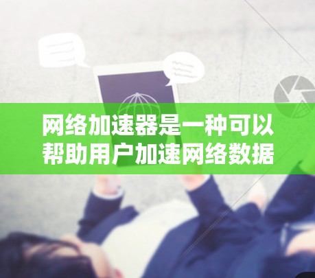 网络加速器是一种可以帮助用户加速网络数据传输的工具,常用于优化网络性能,降低延迟,提升数据传输速度。针对2026年的网络加速器下载,以下是一些可能的途径和方法 网络加速器是一种可以帮助用户加速网络数据传输的工具,常用于优化网络性能,降低延迟,提升数据传输速度。针对2026年的网络加速器下载,以下是一些可能的途径和方法