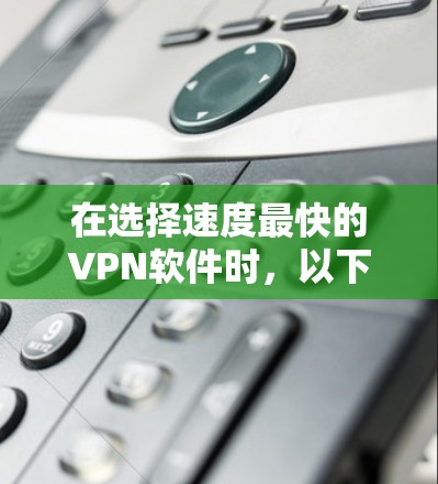 在选择速度最快的VPN软件时,以下是根据您的需求整理的建议 在选择速度最快的VPN软件时,以下是根据您的需求整理的建议