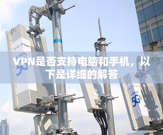 VPN是否支持电脑和手机,以下是详细的解答 VPN是否支持电脑和手机,以下是详细的解答