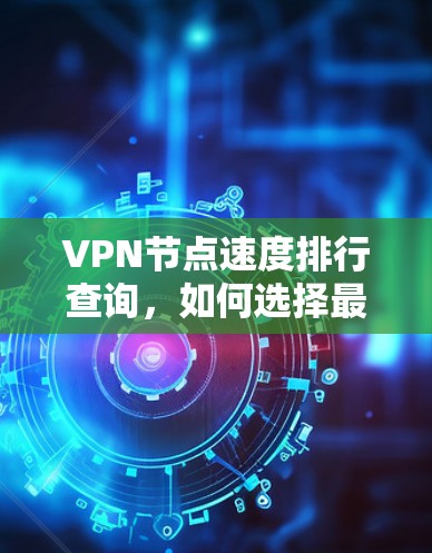 VPN节点速度排行查询，如何选择最优VPN服务