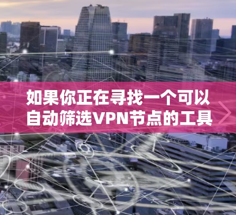 如果你正在寻找一个可以自动筛选VPN节点的工具或方法,可以按照以下步骤操作 如果你正在寻找一个可以自动筛选VPN节点的工具或方法,可以按照以下步骤操作