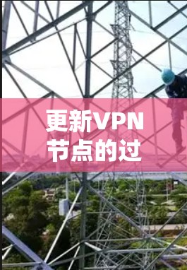 更新VPN节点的过程可能会让一些用户感到困惑，因此以下是一个分步骤的教程，帮助您顺利完成更新