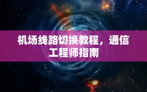 机场线路切换教程，通信工程师指南